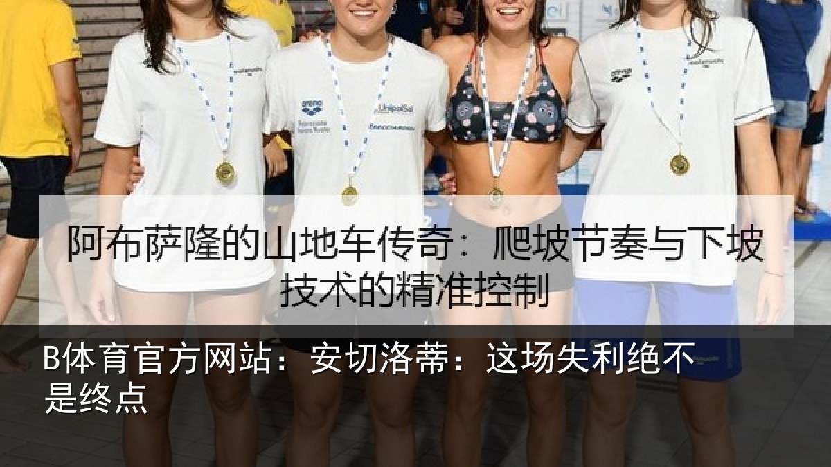 B体育官方网站:安切洛蒂:这场失利绝不是终点