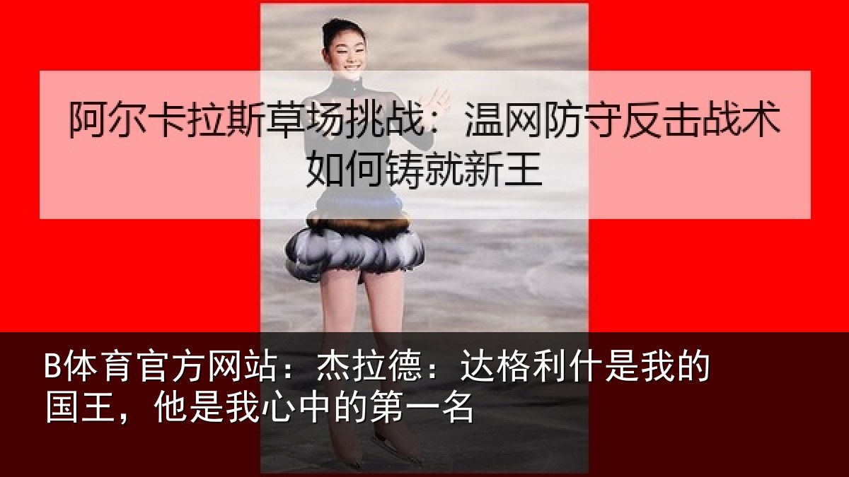 B体育官方网站：杰拉德：达格利什是我相关情况的第一名