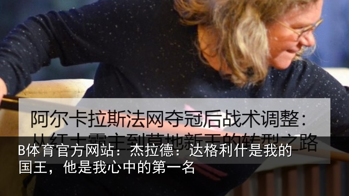 B体育官方网站:杰拉德:达格利什是我的国王,他是我心中的第一名
