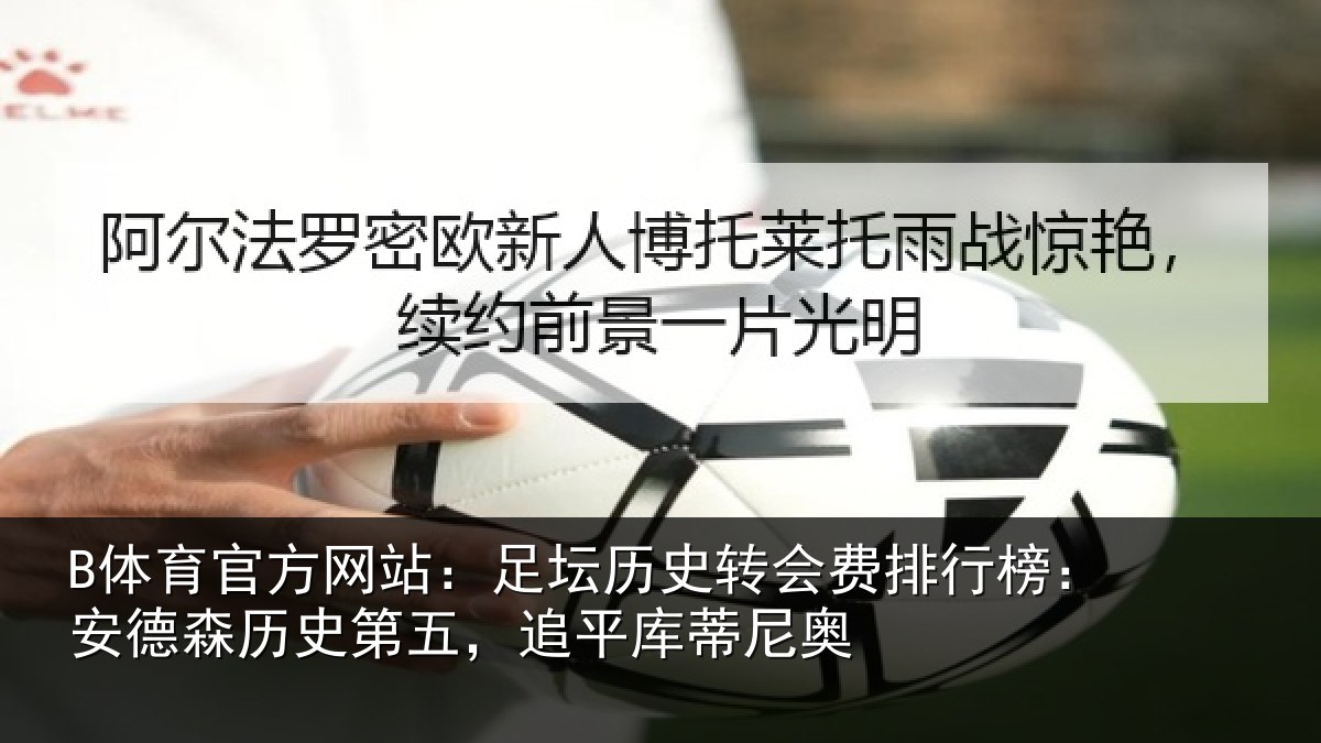 B体育官方网站:足坛历史转会费排行榜:安德森历史第五,追平库蒂尼奥