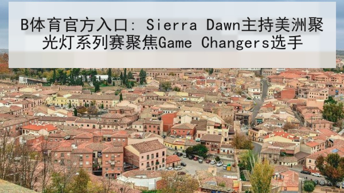 B体育官方入口: Sierra Dawn主持美洲聚光灯系列赛聚焦Game Changers选手