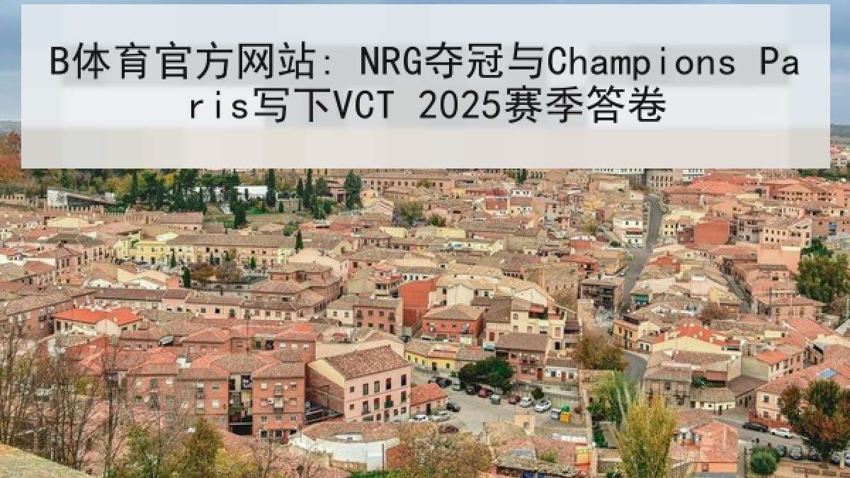B体育官方网站: NRG夺冠与Champions Paris写下VCT 2025赛季答卷