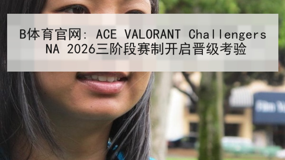 B体育官网: ACE VALORANT Challengers NA 2026三阶段赛制开启晋级考验