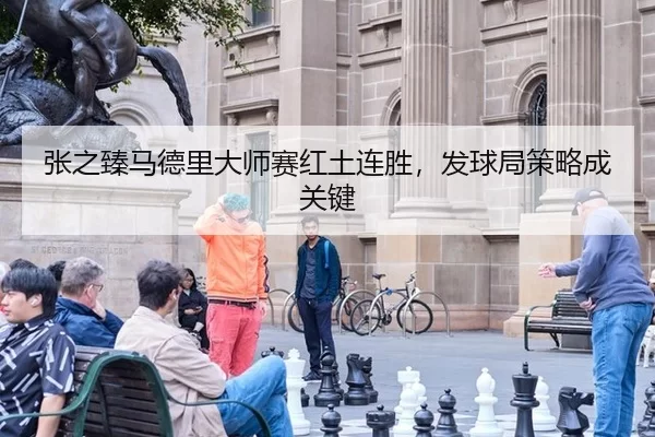 张之臻马德里大师赛红土连胜，发球局策略成关键