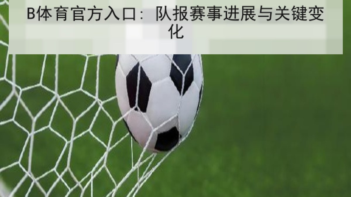 B体育官方入口: 队报赛事进展与关键变化 B体育官方入口: 队报赛事进展与关键变化