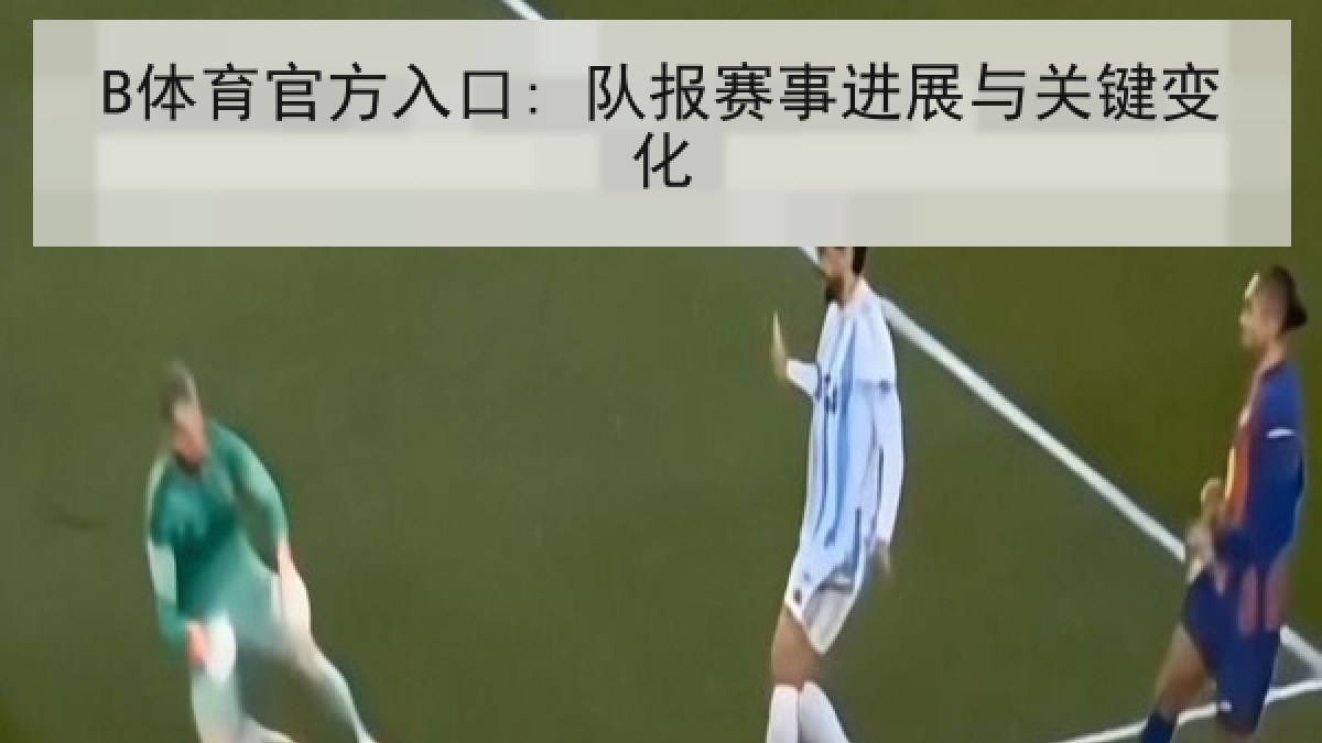 B体育官方入口: 队报赛事进展与关键变化 B体育官方入口: 队报赛事进展与关键变化