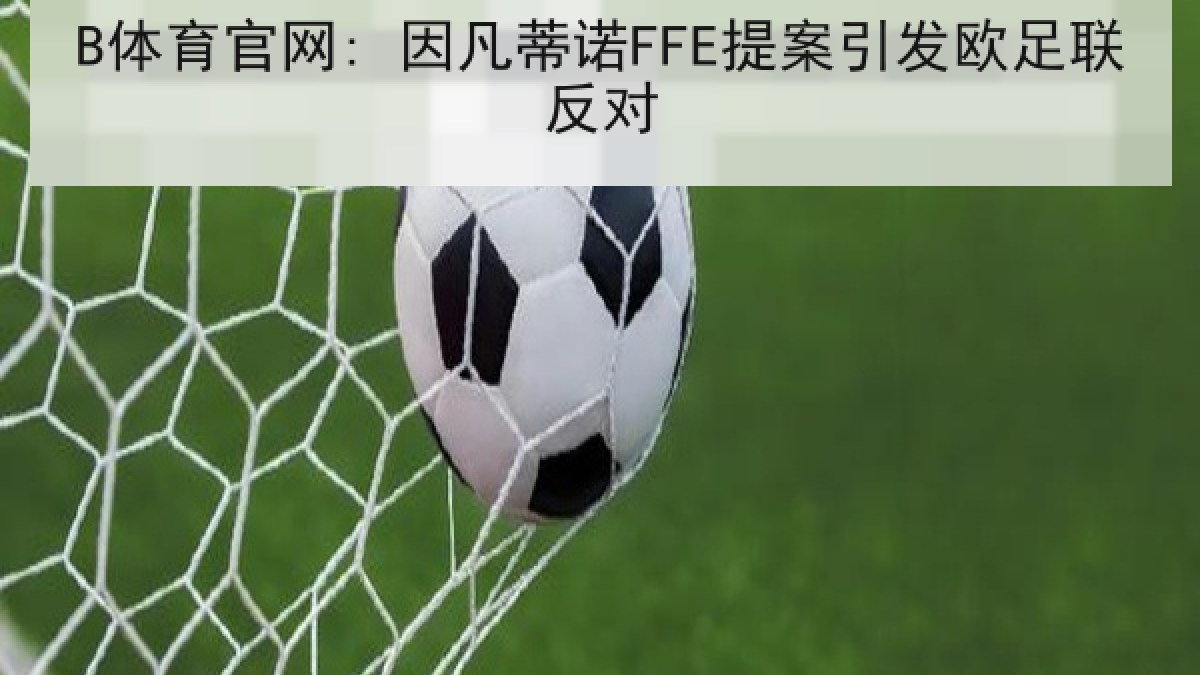 B体育官网: 因凡蒂诺FFE提案引发欧足联反对