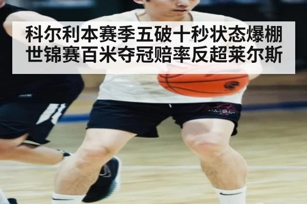 科尔利本赛季五破十秒状态爆棚 世锦赛百米夺冠赔率反超莱尔斯