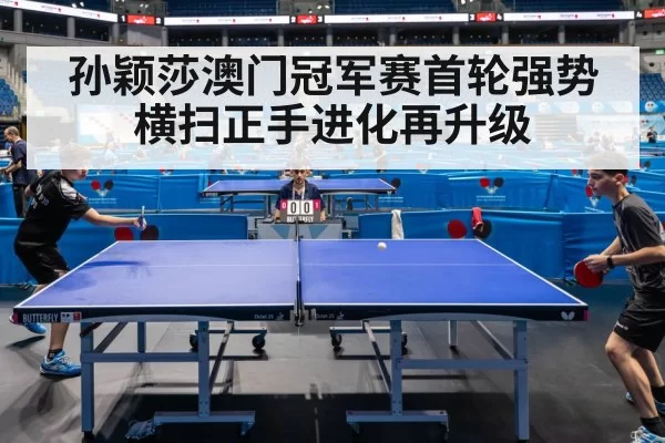孙颖莎澳门冠军赛首轮强势横扫正手进化再升级