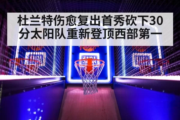 杜兰特伤愈复出首秀砍下30分太阳队重新登顶西部第一