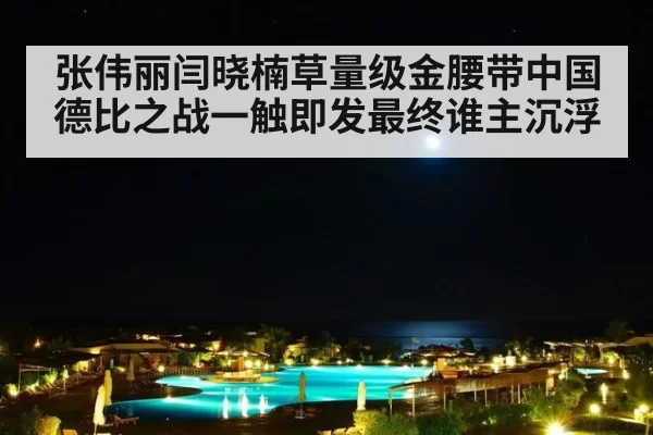 张伟丽闫晓楠草量级金腰带中国德比之战一触即发最终谁主沉浮
