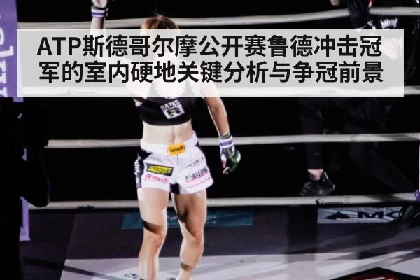 ATP斯德哥尔摩公开赛鲁德冲击冠军的室内硬地关键分析与争冠前景