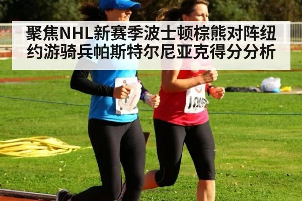 聚焦NHL新赛季波士顿棕熊对阵纽约游骑兵帕斯特尔尼亚克得分分析